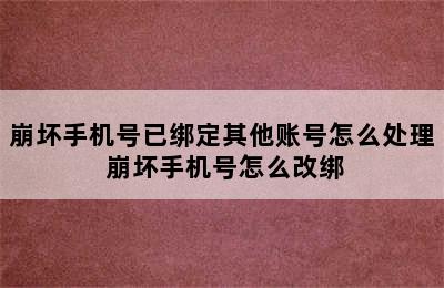 崩坏手机号已绑定其他账号怎么处理 崩坏手机号怎么改绑